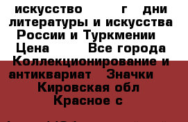 1.1) искусство : 1984 г - дни литературы и искусства России и Туркмении › Цена ­ 89 - Все города Коллекционирование и антиквариат » Значки   . Кировская обл.,Красное с.